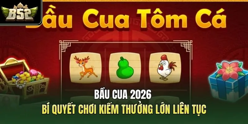 Bầu Cua 2026 -  Bí Quyết Chơi Kiếm Thưởng Lớn Liên Tục