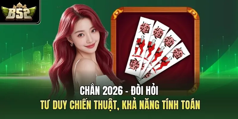 Chắn 2026 - Đòi Hỏi Tư Duy Chiến Thuật, Khả Năng Tính Toán 